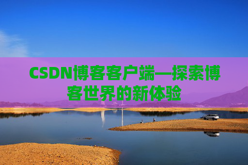CSDN博客客户端—探索博客世界的新体验